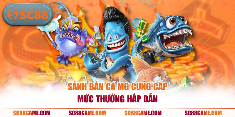 Sảnh bắn cá MG cung cấp mức thưởng hấp dẫn